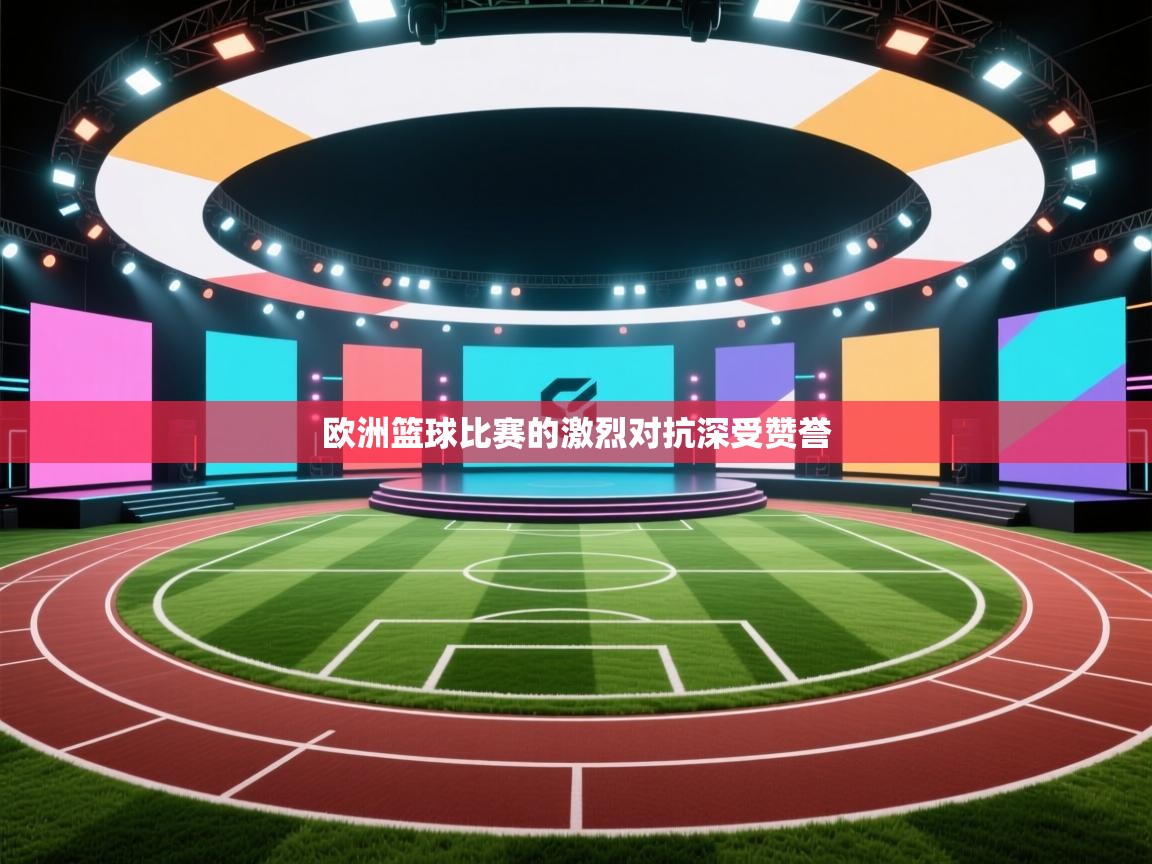 欧洲篮球比赛的激烈对抗深受赞誉