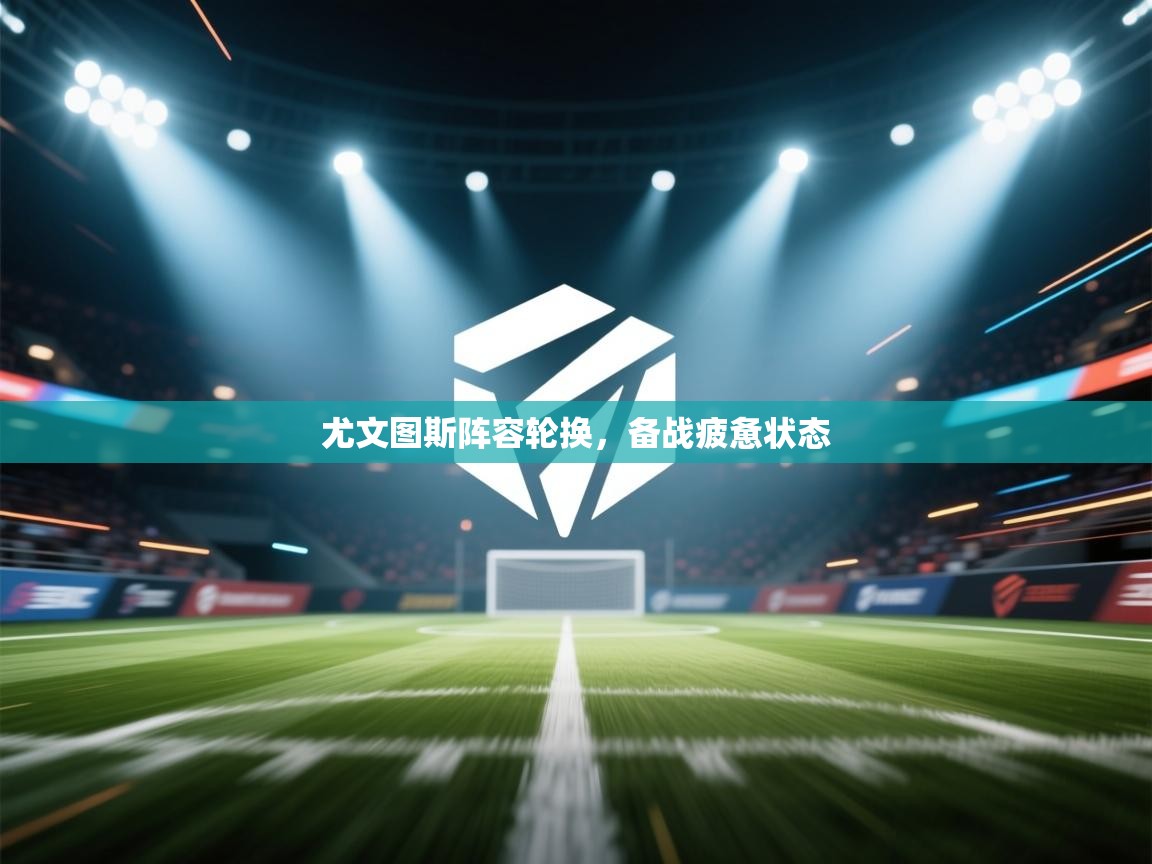 尤文图斯阵容轮换，备战疲惫状态  第2张