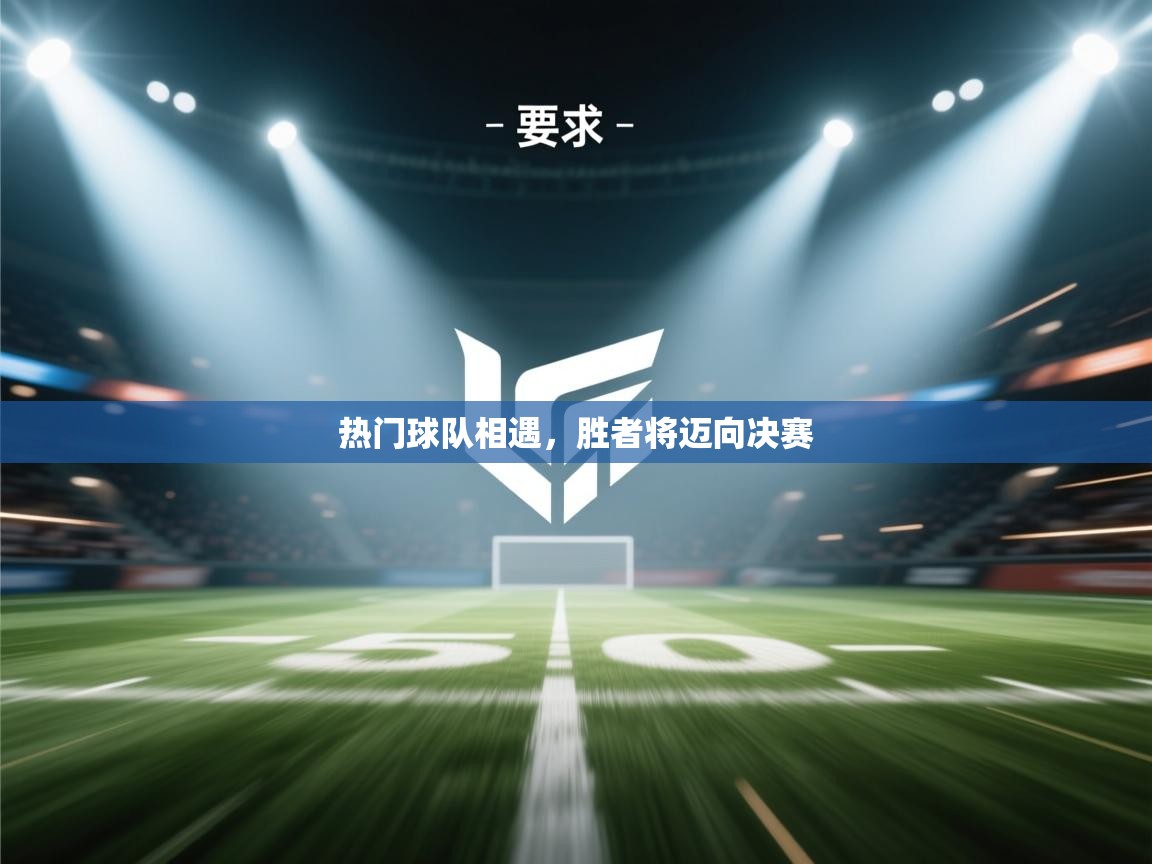 热门球队相遇，胜者将迈向决赛  第1张