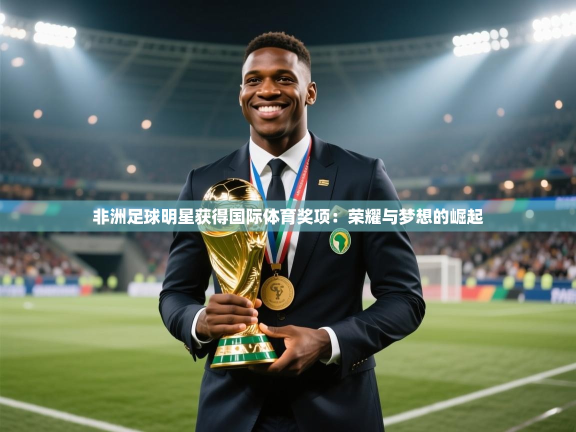 非洲足球明星获得国际体育奖项：荣耀与梦想的崛起