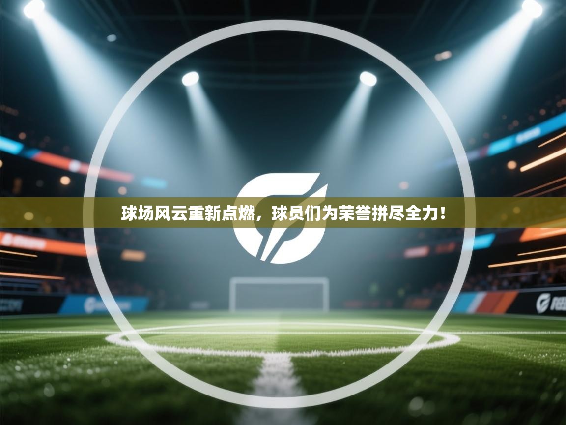 球场风云重新点燃，球员们为荣誉拼尽全力！  第2张