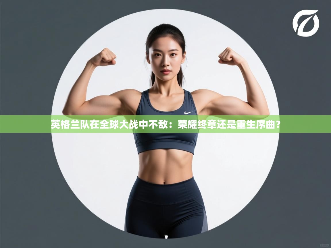 英格兰队在全球大战中不敌:荣耀终章还是重生序曲? 第1张