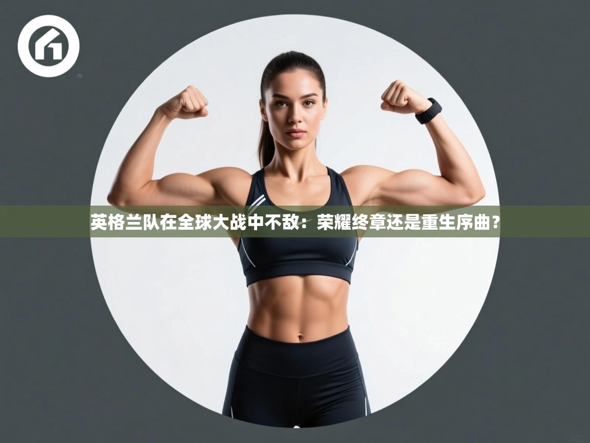 英格兰队在全球大战中不敌:荣耀终章还是重生序曲? 第2张