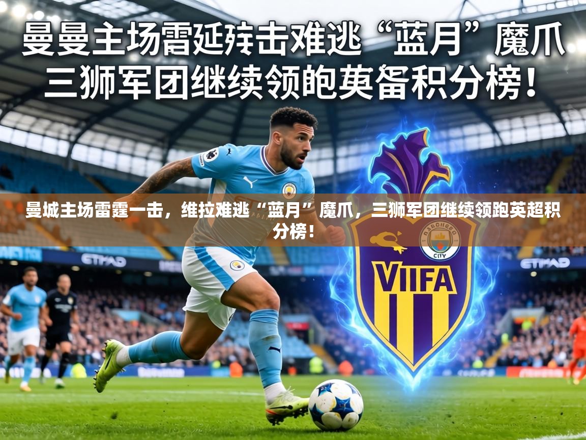 曼城主场雷霆一击，维拉难逃“蓝月”魔爪，三狮军团继续领跑英超积分榜！  第1张