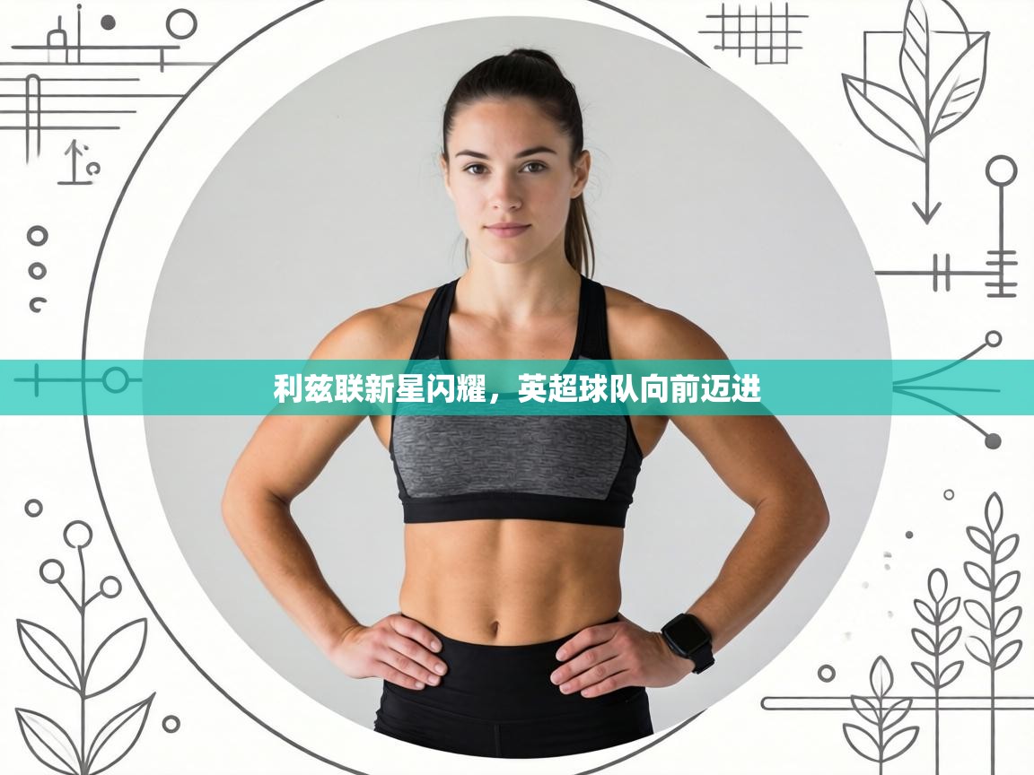 利兹联新星闪耀,英超球队向前迈进 第2张